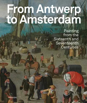 Z Antverp do Amsterdamu: Vydanie: Amsterdam: maľba zo šestnásteho a sedemnásteho storočia - From Antwerp to Amsterdam: Painting from the Sixteenth and Seventeenth Centuries