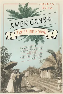Američania v dome pokladov: Cestovanie do porfského Mexika a kultúrna politika impéria - Americans in the Treasure House: Travel to Porfirian Mexico and the Cultural Politics of Empire