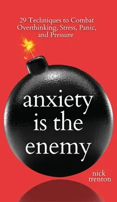 Úzkosť je nepriateľ: 29 techník na boj s nadmerným myslením, stresom, panikou a tlakom - Anxiety is the Enemy: 29 Techniques to Combat Overthinking, Stress, Panic, and Pressure