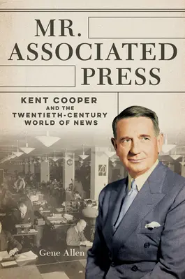 Pán Associated Press: Cooper a svet spravodajstva dvadsiateho storočia: Kent Cooper a svet spravodajstva dvadsiateho storočia - Mr. Associated Press: Kent Cooper and the Twentieth-Century World of News
