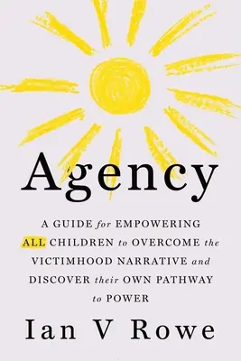 Agentúra - štvorbodový plán (F.R.E.E.) pre všetky deti na prekonanie naratívu obete a objavenie ich cesty k moci - Agency - The Four Point Plan (F.R.E.E.) for All Children to Overcome the Victimhood Narrative and Discover Their Pathway to Power