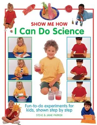 Ukáž mi, ako sa dá robiť veda: Zábavné pokusy pre deti, znázornené krok za krokom - Show Me How I Can Do Science: Fun-To-Do Experiments for Kids, Shown Step by Step