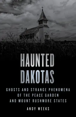 Strašidelné Dakoty: Strašidlá a zvláštne javy v štátoch Peace Garden a Mount Rushmore - Haunted Dakotas: Ghosts and Strange Phenomena of the Peace Garden and Mount Rushmore States