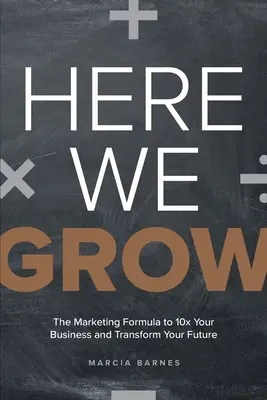 Tu rastieme: Marketingový vzorec, ako 10-násobne zvýšiť svoje podnikanie a zmeniť svoju budúcnosť - Here We Grow: The Marketing Formula to 10x Your Business and Transform Your Future