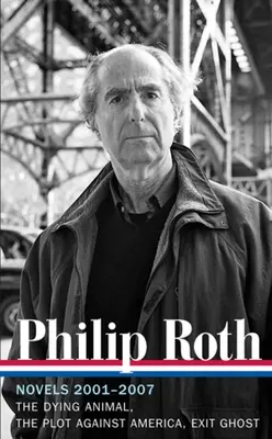 Philip Roth: Romány 2001-2007 (LOA #236) - Zomierajúce zviera / Sprisahanie proti Amerike / Duch odchodu - Philip Roth: Novels 2001-2007 (LOA #236) - The Dying Animal / The Plot Against America / Exit Ghost