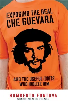 Odhalenie skutočného Che Guevaru: A užitočných idiotov, ktorí ho zbožňujú - Exposing the Real Che Guevara: And the Useful Idiots Who Idolize Him
