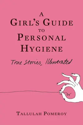 Dievčenský sprievodca osobnou hygienou: Hygienická príručka: Pravdivé príbehy, ilustrované - A Girl's Guide to Personal Hygiene: True Stories, Illustrated