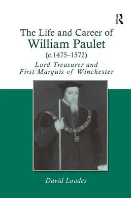 Život a kariéra Williama Pauleta (cca 1475-1572): Lord pokladník a prvý markíz z Winchesteru - The Life and Career of William Paulet (c.1475-1572): Lord Treasurer and First Marquis of Winchester