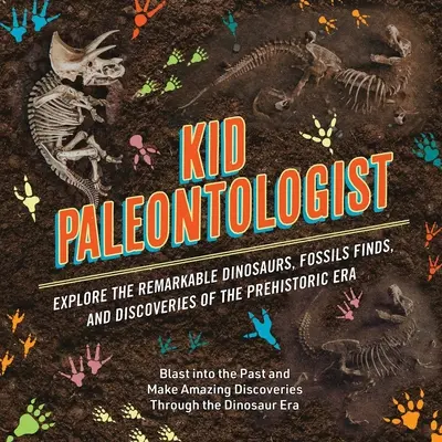 Detský paleontológ: Paleontológ: Preskúmajte pozoruhodné dinosaury, nálezy skamenelín a objavy prehistorickej éry - Kid Paleontologist: Explore the Remarkable Dinosaurs, Fossils Finds, and Discoveries of the Prehistoric Era
