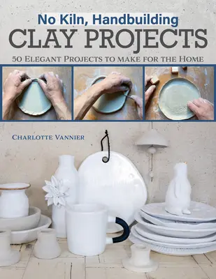 Žiadna pec, projekty ručného stavania z hliny: 50 elegantných projektov pre domácnosť - No Kiln, Handbuilding Clay Projects: 50 Elegant Projects to Make for the Home