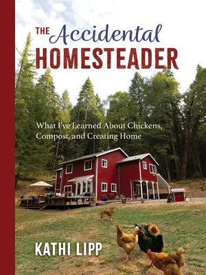 Náhodný chalupár: Čo som sa naučila o sliepkach, komposte a vytváraní domova - The Accidental Homesteader: What I've Learned about Chickens, Compost, and Creating Home