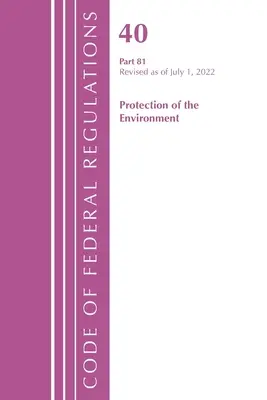 Zákonník federálnych predpisov, hlava 40 Ochrana životného prostredia 81, revidovaný k 1. júlu 2022 (Úrad federálneho registra (U S )) - Code of Federal Regulations, Title 40 Protection of the Environment 81, Revised as of July 1, 2022 (Office of the Federal Register (U S ))