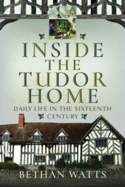 Vnútri tudorovského domu: Každodenný život v šestnástom storočí - Inside the Tudor Home: Daily Life in the Sixteenth Century