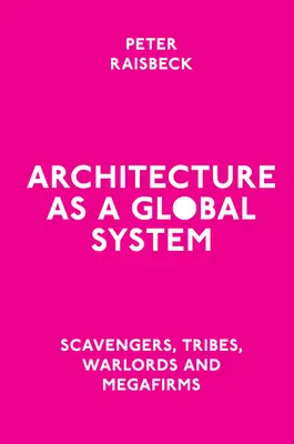 Architektúra ako globálny systém: Architektúra ako súčasť architektúry: mrchožrúti, kmene, vojnoví velitelia a megafirmy - Architecture as a Global System: Scavengers, Tribes, Warlords and Megafirms