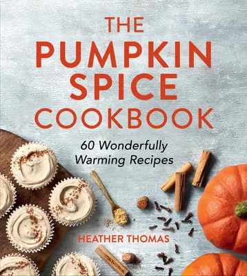 Kuchárska kniha tekvicového korenia: 60 úžasne hrejivých receptov - The Pumpkin Spice Cookbook: 60 Wonderfully Warming Recipes