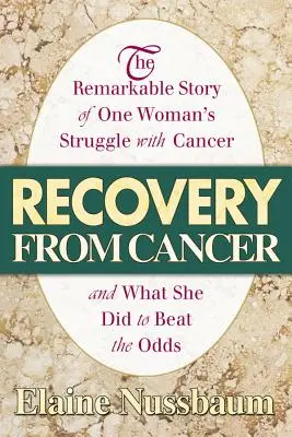 Zotavenie z rakoviny: Pozoruhodný príbeh o boji jednej ženy s rakovinou a o tom, čo urobila, aby zvíťazila - Recovery from Cancer: The Remarkable Story of One Woman's Struggle with Cancer and What She Did to Beat the Odds