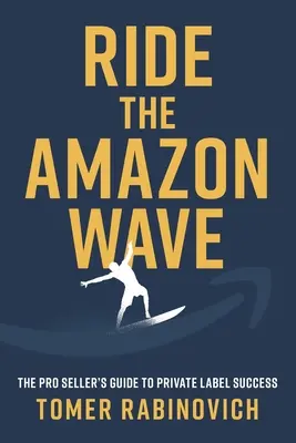 Jazda na vlne Amazonu: Vlna Amazonu: Sprievodca profesionálneho predajcu na ceste k úspechu pod vlastnou značkou - Ride the Amazon Wave: The Pro Seller's Guide to Private Label Success