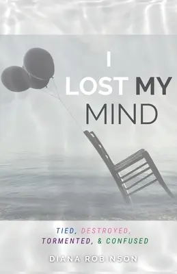 Stratil som rozum: Viazaný, zničený, utrápený a zmätený - I Lost My Mind: Tied, Destroyed, Tormented, & Confused