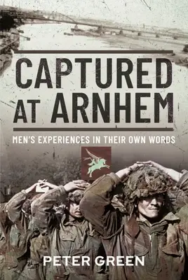 Zajatí pri Arnheme: Zážitky mužov podľa ich vlastných slov - Captured at Arnhem: Men's Experiences in Their Own Words