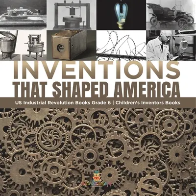 Vynálezy, ktoré formovali Ameriku Priemyselná revolúcia v USA Knihy pre deti 6. ročník Knihy o vynálezcoch pre deti - Inventions That Shaped America US Industrial Revolution Books Grade 6 Children's Inventors Books