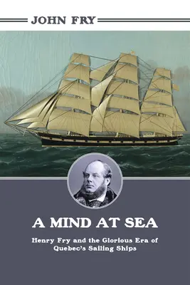 Rozum na mori: Henry Fry a slávna éra quebeckých plachetníc - A Mind at Sea: Henry Fry and the Glorious Era of Quebec's Sailing Ships