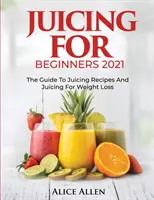 Odšťavovanie pre začiatočníkov: Šťavy pre začiatočníkov: Sprievodca receptami na odšťavovanie a odšťavovaním pri chudnutí - Juicing for Beginners: The Guide to Juicing Recipes and Juicing for Weight Loss