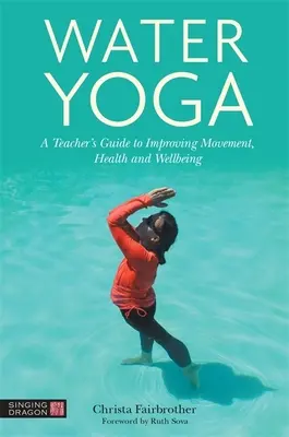 Vodná joga: Príručka pre učiteľa na zlepšenie pohybu, zdravia a pohody - Water Yoga: A Teacher's Guide to Improving Movement, Health and Wellbeing