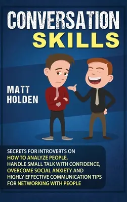 Konverzačné zručnosti: Tajomstvá pre introvertov o tom, ako analyzovať ľudí, zvládať small talk s istotou, prekonať sociálnu úzkosť a vysoko - Conversation Skills: Secrets for Introverts on How to Analyze People, Handle Small Talk with Confidence, Overcome Social Anxiety and Highly