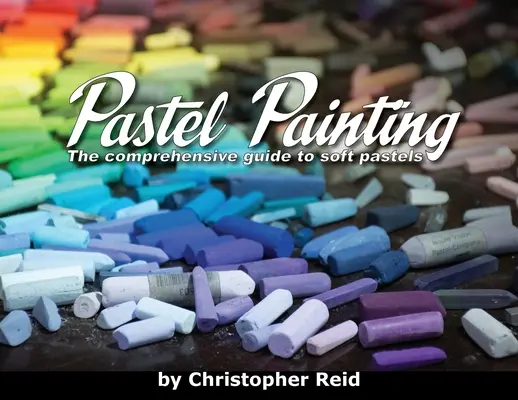 Maľovanie pastelom: Komplexný sprievodca mäkkými pastelmi - Pastel Painting: The comprehensive guide to soft pastels