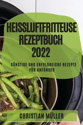 Air Fryer Recipe Book 2022: Lacné a úspešné recepty pre začiatočníkov - Heiluftfritteuse Rezeptbuch 2022: Gnstige Und Erfolgreiche Rezepte Fr Anfnger