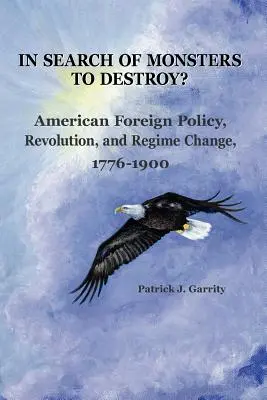 Hľadáte príšery na zničenie? Americká zahraničná politika, revolúcia a zmena režimu 1776 - 1900 - In Search of Monsters to Destroy? American Foreign Policy, Revolution, and Regime Change 1776-1900