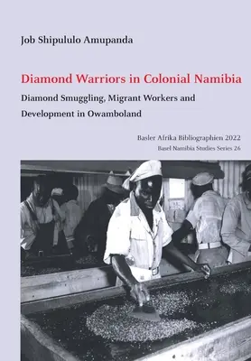 Diamantoví bojovníci v koloniálnej Namíbii: Pašovanie diamantov, migrujúci pracovníci a rozvoj v Owambolande - Diamond Warriors in Colonial Namibia: Diamond Smuggling, Migrant Workers and Development in Owamboland
