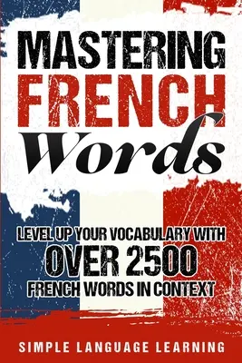 Zvládnutie francúzskych slovíčok: Zlepšite si slovnú zásobu pomocou viac ako 2500 francúzskych slov v kontexte - Mastering French Words: Level Up Your Vocabulary with Over 2500 French Words in Context