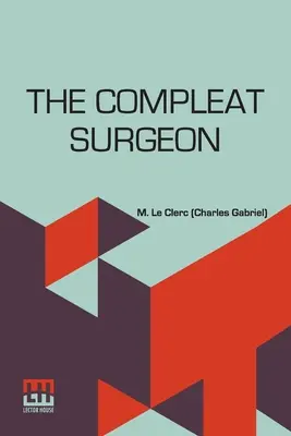 The Compleat Surgeon: Alebo: Celé chirurgické umenie vysvetlené najznámejšou metódou. Obsahujúce presný opis jeho princípov a spôsobov - The Compleat Surgeon: Or, The Whole Art Of Surgery Explain'D In A Most Familiar Method. Containing An Exact Account Of Its Principles And Se