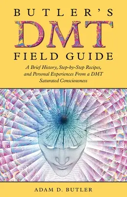 Butlerov terénny sprievodca DMT: Krátka história, recepty krok za krokom a osobné skúsenosti z vedomia nasýteného DMT - Butler's DMT Field Guide: A Brief History, Step-by-Step Recipes, and Personal Experiences From a DMT Saturated Consciousness