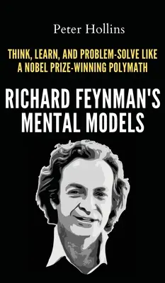 Mentálne modely Richarda Feynmana: Ako myslieť, učiť sa a riešiť problémy ako polymatici ocenení Nobelovou cenou - Richard Feynman's Mental Models: How to Think, Learn, and Problem-Solve Like a Nobel Prize-Winning Polymath