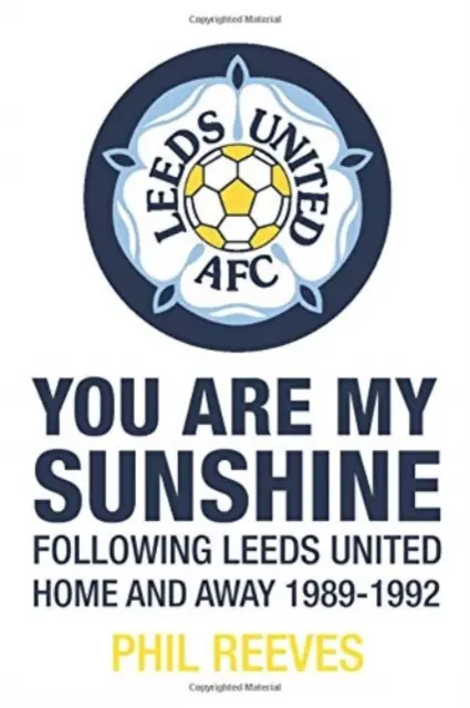 You Are My Sunshine - Sledovanie Leeds United doma a vonku 1989-1992 - You Are My Sunshine - Following Leeds United Home and Away 1989-1992
