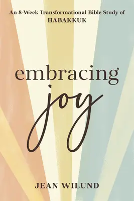 Objatie radosti: Vydanie: 8-týždňové transformačné biblické štúdium Habakuka - Embracing Joy: An 8-Week Transformational Bible Study of Habakkuk