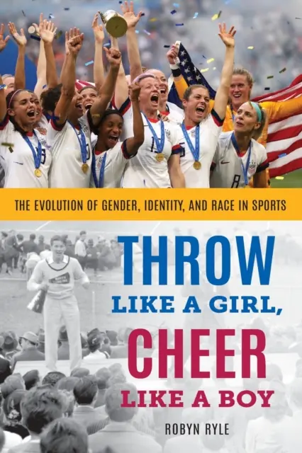 Hádž ako dievča, fandi ako chlapec: Vývoj pohlavia, identity a rasy v športe - Throw Like a Girl, Cheer Like a Boy: The Evolution of Gender, Identity, and Race in Sports