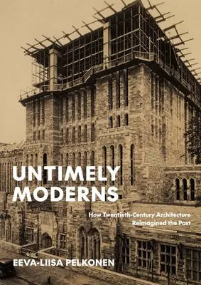Predčasná moderna: Ako architektúra dvadsiateho storočia pretvorila minulosť - Untimely Moderns: How Twentieth-Century Architecture Reimagined the Past