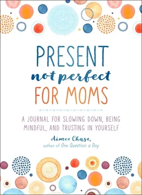 Súčasnosť, nie dokonalosť pre mamy: Denník na spomalenie, uvedomenie si a dôveru v seba samého - Present, Not Perfect for Moms: A Journal for Slowing Down, Being Mindful, and Trusting in Yourself