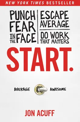 Začnite s.: Uderte strachu do tváre, uniknite priemeru a robte prácu, na ktorej záleží - Start.: Punch Fear in the Face, Escape Average, and Do Work That Matters