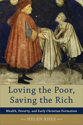 Milovať chudobných, zachraňovať bohatých: Bohatstvo, chudoba a ranná kresťanská formácia - Loving the Poor, Saving the Rich: Wealth, Poverty, and Early Christian Formation