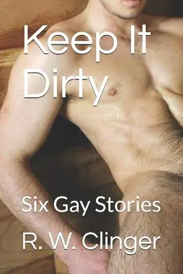 Nech je to špinavé: Šesť homosexuálnych príbehov - Keep It Dirty: Six Gay Stories