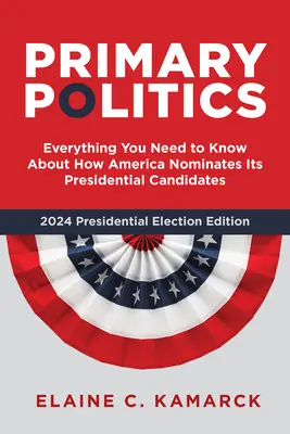 Primárna politika: Všetko, čo potrebujete vedieť o tom, ako Amerika nominuje svojich prezidentských kandidátov - Primary Politics: Everything You Need to Know about How America Nominates Its Presidential Candidates