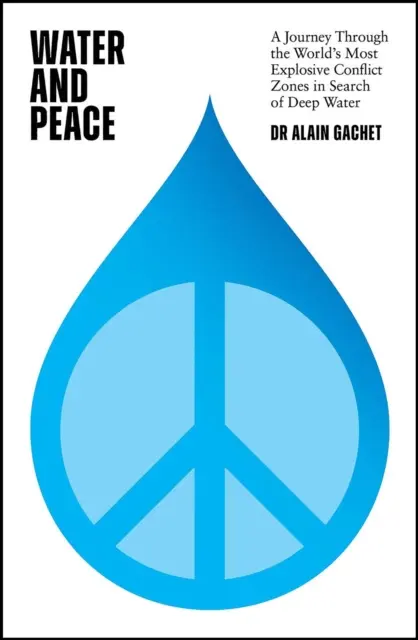 Voda a pokoj: Cesta po najvýbušnejších konfliktných zónach sveta a hľadanie hlbokej vody - Water and Peace: A Journey Through the World's Most Explosive Conflict Zones in Search of Deep Water