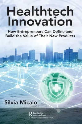 Inovácie v oblasti zdravotníckych technológií: Ako môžu podnikatelia definovať a vytvoriť hodnotu svojich nových produktov - Healthtech Innovation: How Entrepreneurs Can Define and Build the Value of Their New Products