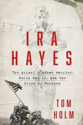 IRA Hayes: Bojovník Akimel O'Odham, druhá svetová vojna a cena hrdinstva - IRA Hayes: The Akimel O'Odham Warrior, World War II, and the Price of Heroism