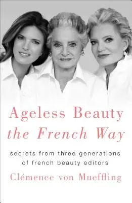 Nestarnúca krása na francúzsky spôsob: Tajomstvá troch generácií francúzskych kozmetičiek - Ageless Beauty the French Way: Secrets from Three Generations of French Beauty Editors