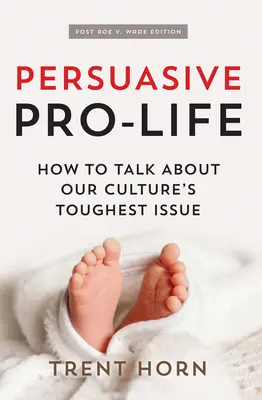 Persuasive Pro Life, 2nd Ed: How to Talk about Our Culture's Thighest Issue - Persuasive Pro Life, 2nd Ed: How to Talk about Our Culture's Toughest Issue